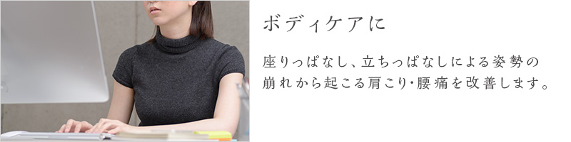 ボディケアに-座りっぱなし、立ちっぱなしによる姿勢の崩れから起こる肩こり・腰痛を改善します。